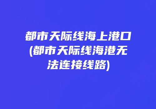 都市天际线海上港口(都市天际线海港无法连接线路)