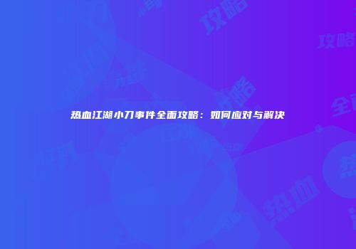 热血江湖小刀事件全面攻略：如何应对与解决