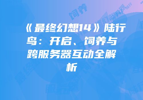 《最终幻想14》陆行鸟：开启、饲养与跨服务器互动全解析
