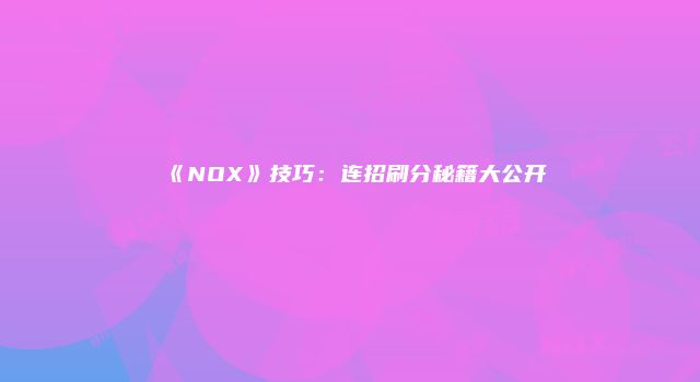 《NOX》技巧：连招刷分秘籍大公开