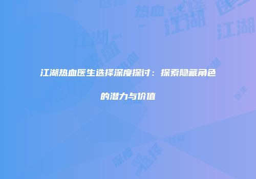 江湖热血医生选择深度探讨：探索隐藏角色的潜力与价值