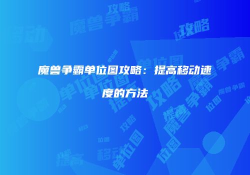 魔兽争霸单位图攻略：提高移动速度的方法