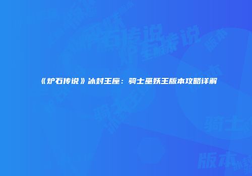 《炉石传说》冰封王座：骑士巫妖王版本攻略详解