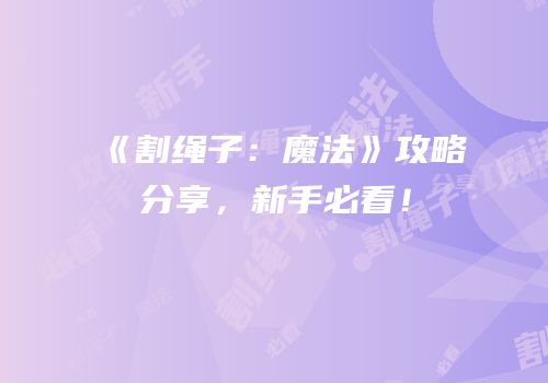 《割绳子：魔法》攻略分享，新手必看！