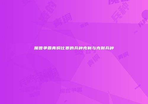 魔兽争霸青铜比赛的兵种克制与克制兵种