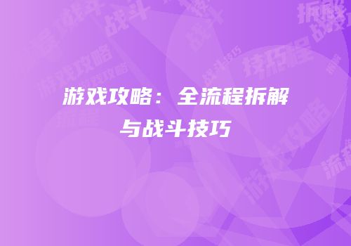 游戏攻略：全流程拆解与战斗技巧