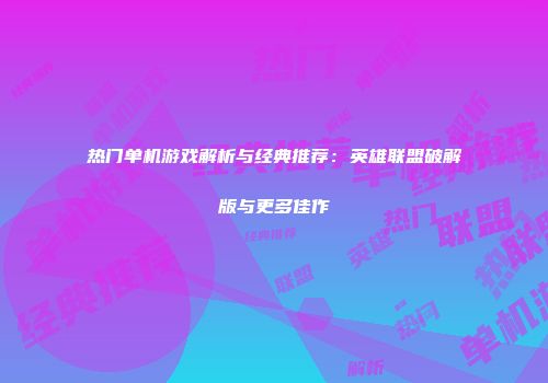 热门单机游戏解析与经典推荐：英雄联盟破解版与更多佳作