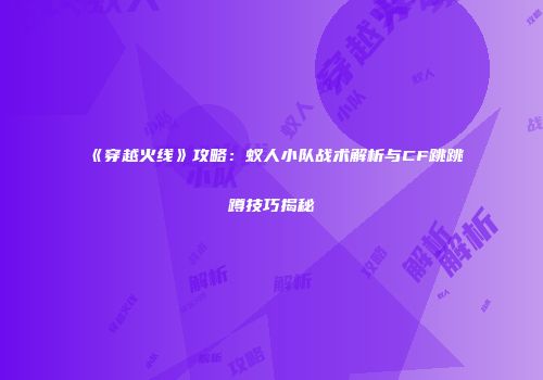 《穿越火线》攻略：蚁人小队战术解析与CF跳跳蹲技巧揭秘