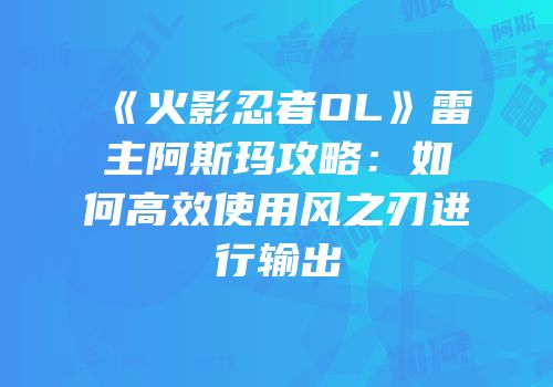 《火影忍者OL》雷主阿斯玛攻略：如何高效使用风之刃进行输出