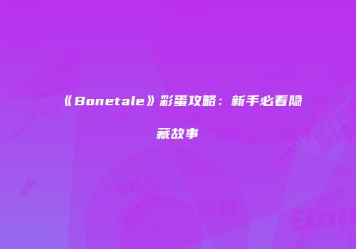 《Bonetale》彩蛋攻略：新手必看隐藏故事