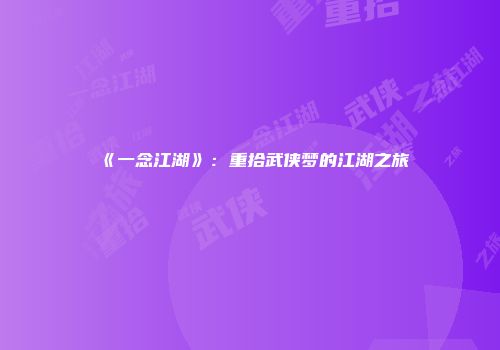 《一念江湖》：重拾武侠梦的江湖之旅