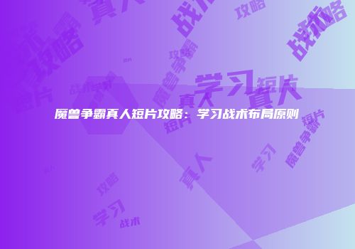 魔兽争霸真人短片攻略：学习战术布局原则