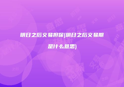 明日之后交易担保(明日之后交易期是什么意思)