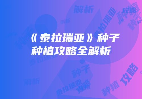 《泰拉瑞亚》种子种植攻略全解析