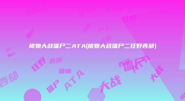植物大战僵尸二ATA(植物大战僵尸二狂野西部)