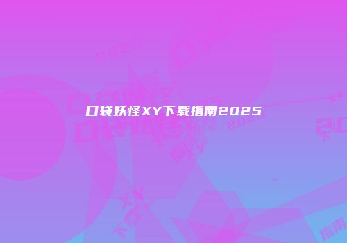 口袋妖怪XY下载指南2025