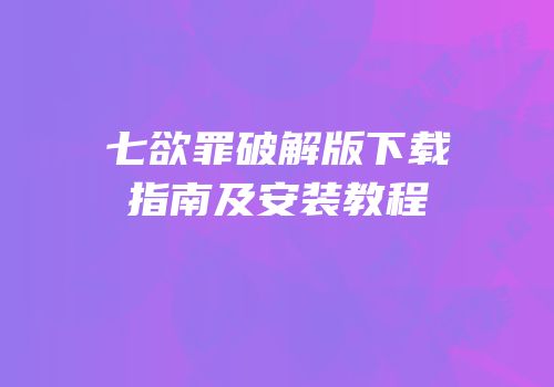 七欲罪破解版下载指南及安装教程