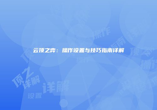 云顶之弈：操作设置与技巧指南详解