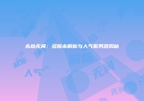 永劫无间：多版本解析与人气服务器揭秘