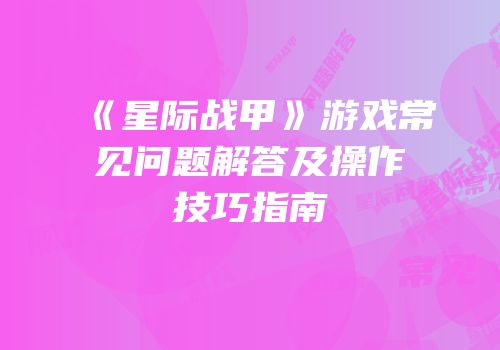 《星际战甲》游戏常见问题解答及操作技巧指南