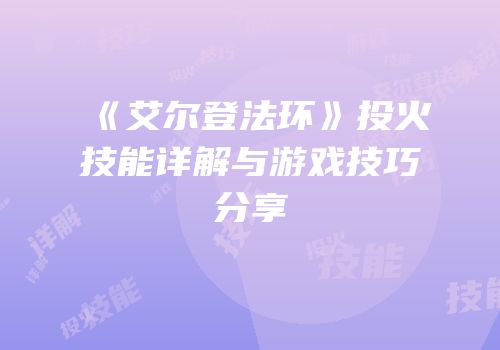 《艾尔登法环》投火技能详解与游戏技巧分享