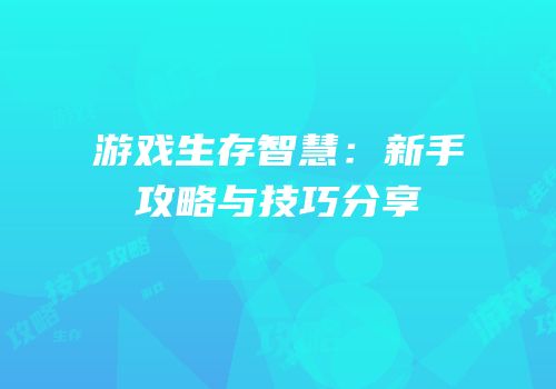 游戏生存智慧：新手攻略与技巧分享