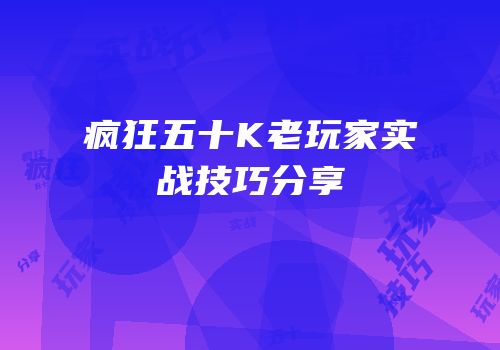 疯狂五十K老玩家实战技巧分享