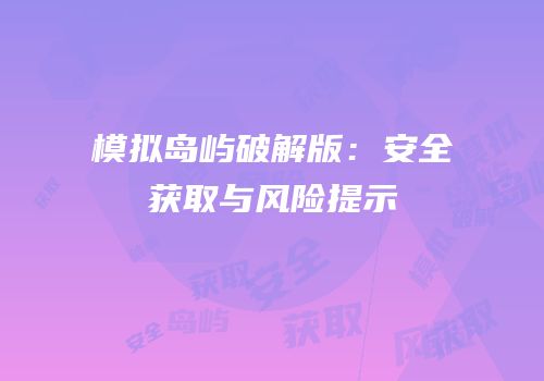 模拟岛屿破解版：安全获取与风险提示