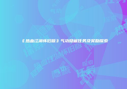 《热血江湖怀旧版》气功隐藏任务及奖励探索