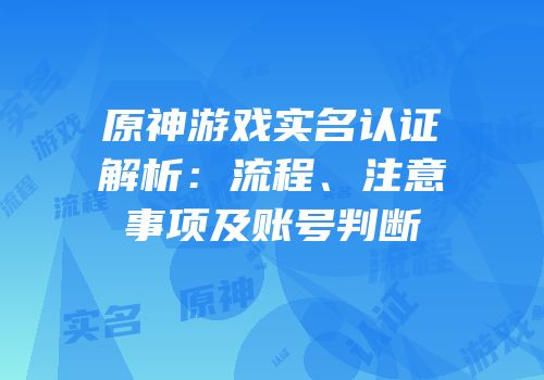 原神游戏实名认证解析：流程、注意事项及账号判断
