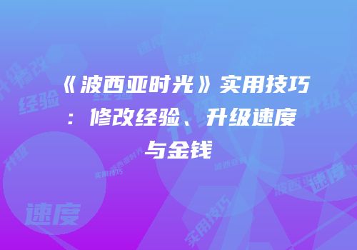 《波西亚时光》实用技巧：修改经验、升级速度与金钱