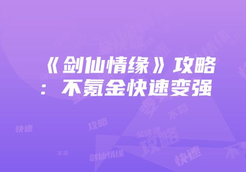 《剑仙情缘》攻略：不氪金快速变强