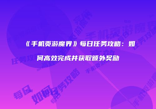 《手机页游魔界》每日任务攻略：如何高效完成并获取额外奖励