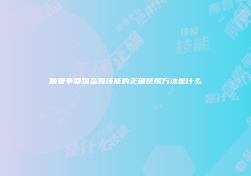 魔兽争霸物品和技能的正确使用方法是什么