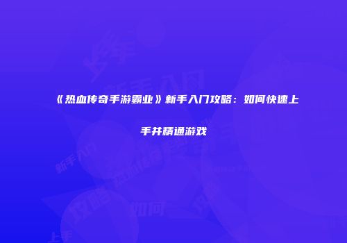 《热血传奇手游霸业》新手入门攻略：如何快速上手并精通游戏