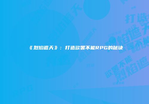 《烈焰遮天》：打造欲罢不能RPG的秘诀