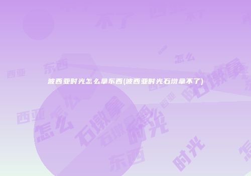 波西亚时光怎么拿东西(波西亚时光石墩拿不了)