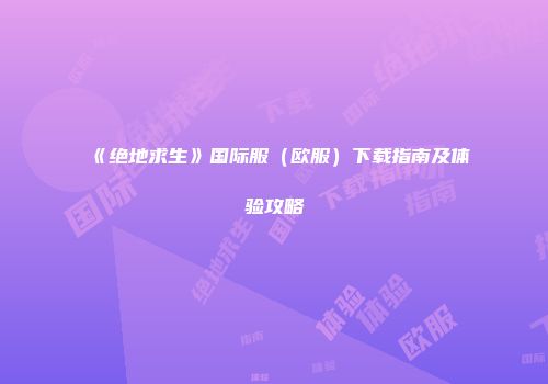 《绝地求生》国际服（欧服）下载指南及体验攻略