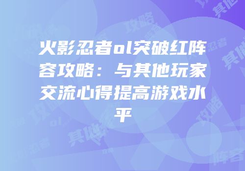 火影忍者ol突破红阵容攻略：与其他玩家交流心得提高游戏水平