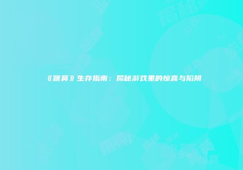 《咪莫》生存指南：揭秘游戏里的惊喜与陷阱