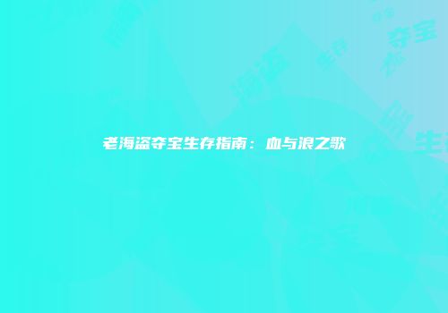 老海盗夺宝生存指南：血与浪之歌