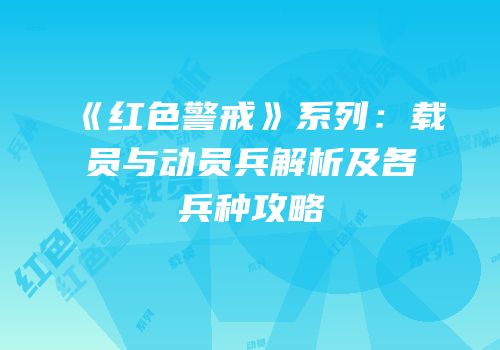 《红色警戒》系列：载员与动员兵解析及各兵种攻略
