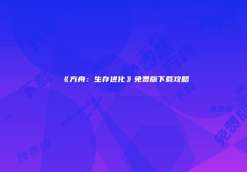 《方舟：生存进化》免费版下载攻略