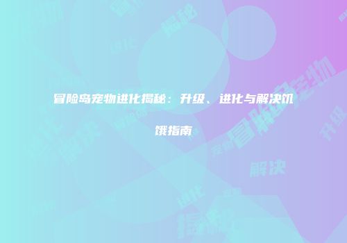 冒险岛宠物进化揭秘：升级、进化与解决饥饿指南