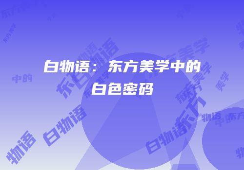 白物语：东方美学中的白色密码