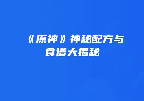 《原神》神秘配方与食谱大揭秘