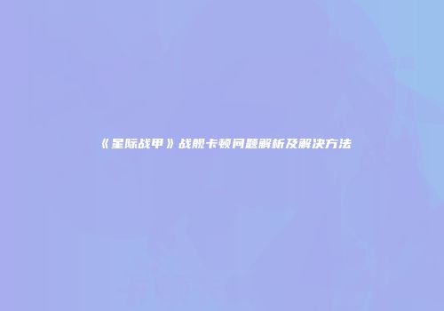 《星际战甲》战舰卡顿问题解析及解决方法
