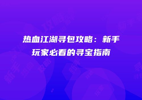 热血江湖寻包攻略：新手玩家必看的寻宝指南