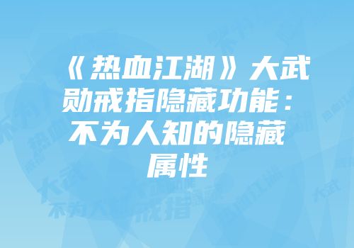 《热血江湖》大武勋戒指隐藏功能：不为人知的隐藏属性