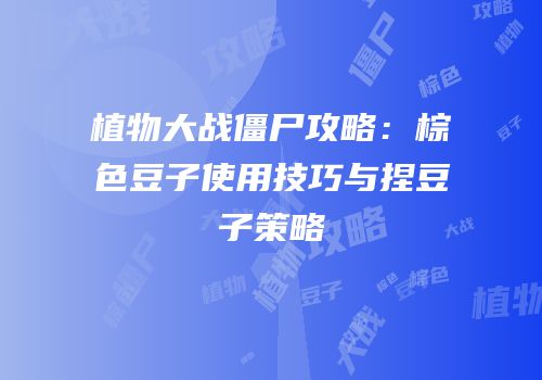 植物大战僵尸攻略：棕色豆子使用技巧与捏豆子策略